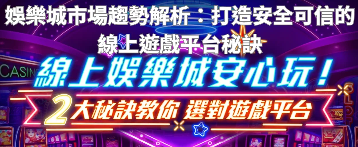 娛樂城市場趨勢解析:打造安全可信的線上遊戲平台秘訣
