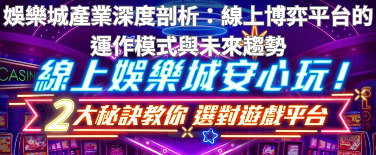 娛樂城產業深度剖析:線上博弈平台的運作模式與未來趨勢