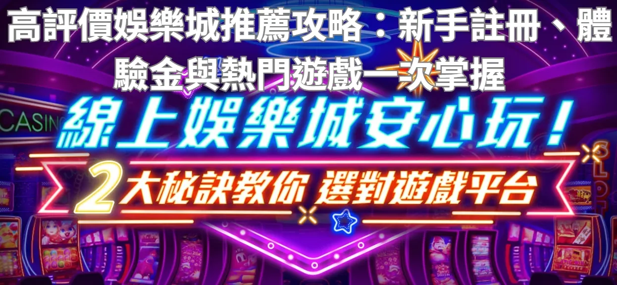 高評價娛樂城推薦攻略:新手註冊、體驗金與熱門遊戲一次掌握